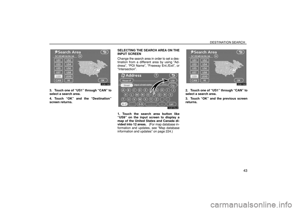 TOYOTA SIENNA 2008 XL20 / 2.G Navigation Manual DESTINATION SEARCH
43
3. Touch one of “US1” through “CAN” to
select a search area.
4. Touch “OK” and the “Destination”
screen returns.SELECTING THE SEARCH AREA ON THE
INPUT SCREEN
Chan TOYOTA SIENNA 2008 XL20 / 2.G Navigation Manual DESTINATION SEARCH
43
3. Touch one of “US1” through “CAN” to
select a search area.
4. Touch “OK” and the “Destination”
screen returns.SELECTING THE SEARCH AREA ON THE
INPUT SCREEN
Chan