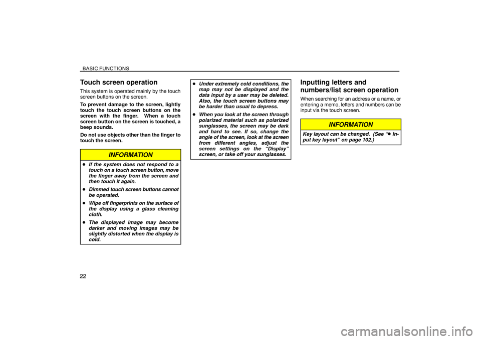 TOYOTA SIENNA 2008 XL20 / 2.G Navigation Manual BASIC FUNCTIONS
22
Touch screen operation
This system is operated mainly by the touch
screen buttons on the screen.
To prevent damage to the screen, lightly
touch the touch screen buttons on the
scree