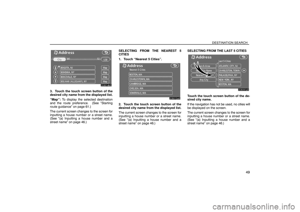 TOYOTA SIENNA 2008 XL20 / 2.G Navigation Manual DESTINATION SEARCH
49
3. Touch the touch screen button of the
desired city name from the displayed list.
“Map”: To display the selected destination
and the route preference. (See “Starting
rout TOYOTA SIENNA 2008 XL20 / 2.G Navigation Manual DESTINATION SEARCH
49
3. Touch the touch screen button of the
desired city name from the displayed list.
“Map”: To display the selected destination
and the route preference. (See “Starting
rout