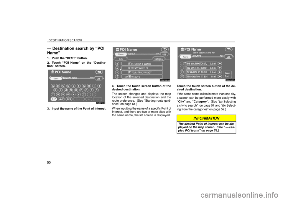 TOYOTA SIENNA 2008 XL20 / 2.G Navigation Manual DESTINATION SEARCH
50
— Destination search by “POI
Name”
1. Push the “DEST” button.
2. Touch “POI Name” on the “Destina-
tion” screen.
3. Input the name of the Point of Interest.
4. TOYOTA SIENNA 2008 XL20 / 2.G Navigation Manual DESTINATION SEARCH
50
— Destination search by “POI
Name”
1. Push the “DEST” button.
2. Touch “POI Name” on the “Destina-
tion” screen.
3. Input the name of the Point of Interest.
4.