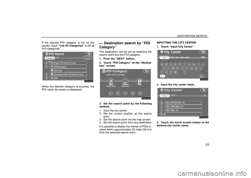 TOYOTA SIENNA 2008 XL20 / 2.G Navigation Manual DESTINATION SEARCH
53
If the desired POI category is not on the
screen, touch “List All Categories” to list all
POI categories.
When the desired category is touched, the
POI name list screen is di TOYOTA SIENNA 2008 XL20 / 2.G Navigation Manual DESTINATION SEARCH
53
If the desired POI category is not on the
screen, touch “List All Categories” to list all
POI categories.
When the desired category is touched, the
POI name list screen is di