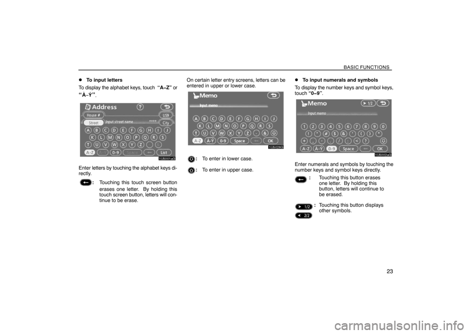 TOYOTA SIENNA 2008 XL20 / 2.G Navigation Manual BASIC FUNCTIONS
23 
To input letters
To display the alphabet keys, touch  “A�Z” or
“”.
Enter letters by touching the alphabet keys di-
rectly.
:Touching this touch screen button
erases one le
