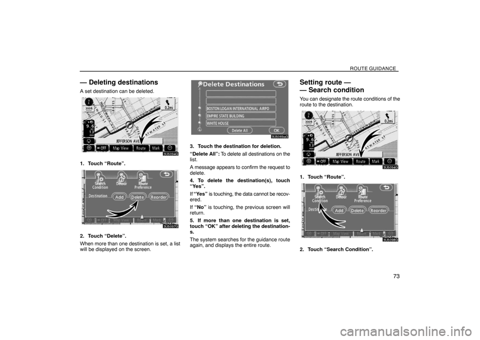TOYOTA SIENNA 2008 XL20 / 2.G Navigation Manual ROUTE GUIDANCE
73
— Deleting destinations
A set destination can be deleted.
1. Touch “Route”.
2. Touch “Delete”.
When more than one destination is set, a list
will be displayed on the screen