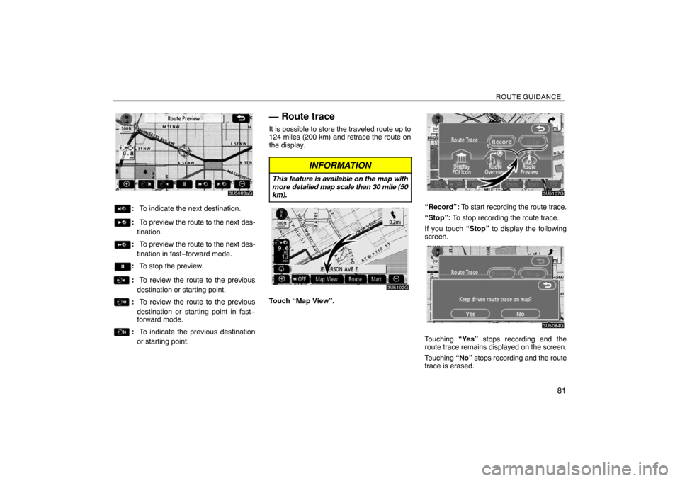 TOYOTA SIENNA 2008 XL20 / 2.G Navigation Manual ROUTE GUIDANCE
81
:To indicate the next destination.
:To preview the route to the next des-
tination.
:To preview the route to the next des-
tination in fast−forward mode.
:To stop the preview.
:To 