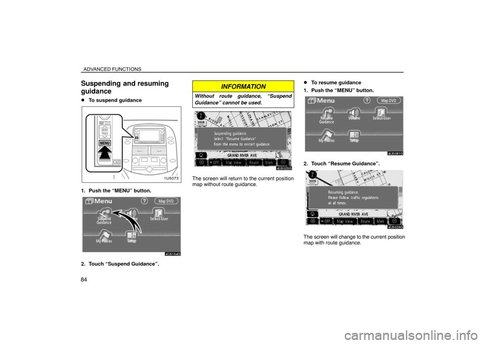 TOYOTA SIENNA 2008 XL20 / 2.G Navigation Manual ADVANCED FUNCTIONS
84
Suspending  and resuming
guidance
To suspend guidance
1. Push the “MENU” button.
2. Touch “Suspend Guidance”.
INFORMATION
Without route guidance, “Suspend
Guidance” 