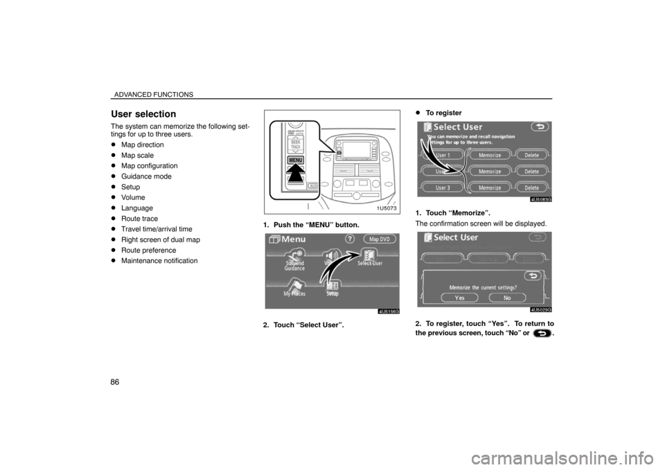 TOYOTA SIENNA 2008 XL20 / 2.G Navigation Manual ADVANCED FUNCTIONS
86
User selection
The system can memorize the following set-
tings for up to three users.
Map direction
Map scale
Map configuration
Guidance mode
Setup
Volume
Language
Route