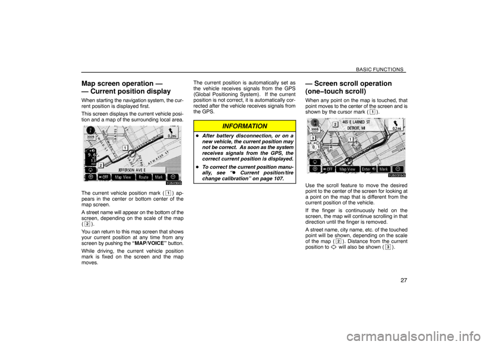 TOYOTA SIENNA 2008 XL20 / 2.G Navigation Manual BASIC FUNCTIONS
27
Map screen operation — 
— Current position display
When starting the navigation system, the cur-
rent position is displayed first.
This screen displays the current vehicle posi-