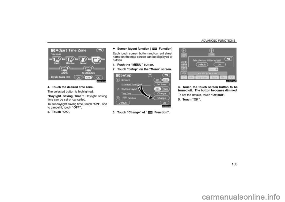 TOYOTA SIENNA 2008 XL20 / 2.G Navigation Manual ADVANCED FUNCTIONS
103
4. Touch the desired time zone.
The selected button is highlighted.
“Daylight Saving Time”: Daylight saving
time can be set or cancelled.
To set daylight saving time, touch 