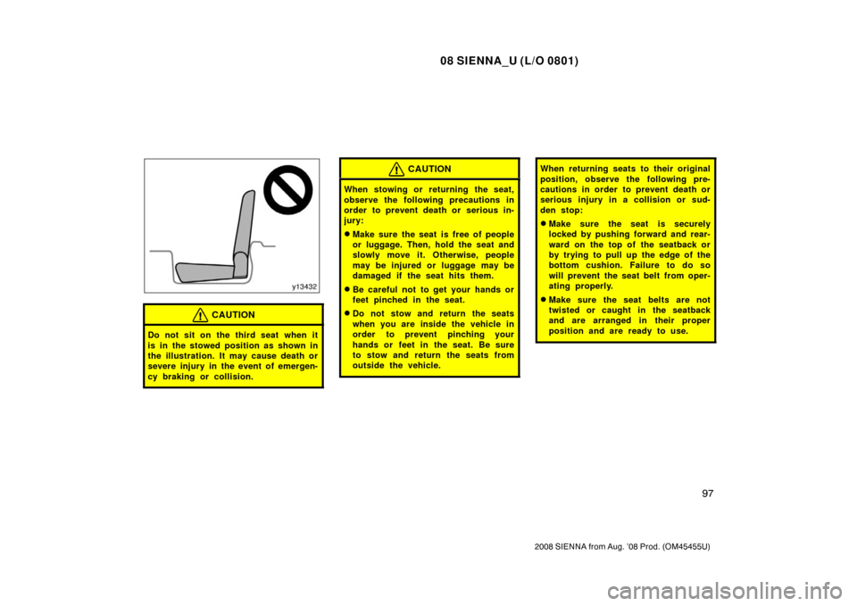 TOYOTA SIENNA 2008 XL20 / 2.G Owners Manual 08 SIENNA_U (L/O 0801)
97
2008 SIENNA from Aug. ’08 Prod. (OM45455U)
CAUTION
Do not sit on the third seat when it
is in the stowed position as shown in
the illustration. It may cause death or
severe