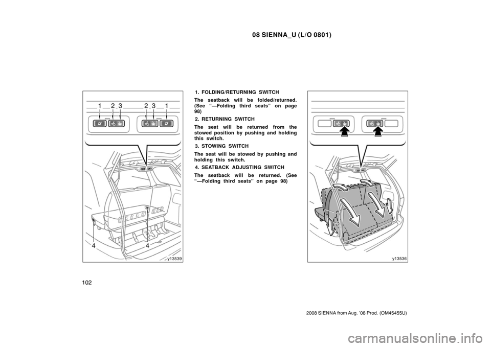 TOYOTA SIENNA 2008 XL20 / 2.G Owners Manual 08 SIENNA_U (L/O 0801)
102
2008 SIENNA from Aug. ’08 Prod. (OM45455U)
1. FOLDING/RETURNING SWITCH
The seatback will be folded/returned.
(See “—Folding third seats” on page
98) 2. RETURNING SWI
