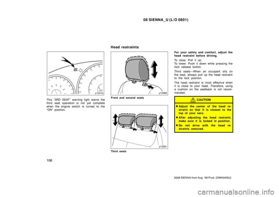 TOYOTA SIENNA 2008 XL20 / 2.G Owners Manual 08 SIENNA_U (L/O 0801)
106
2008 SIENNA from Aug. ’08 Prod. (OM45455U)
This “3RD SEAT” warning light warns the
third seat operation is not yet complete
when the engine switch is turned to the
“