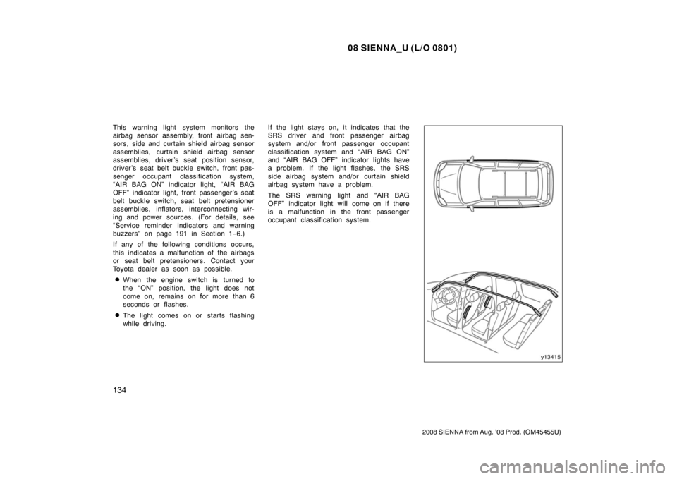 TOYOTA SIENNA 2008 XL20 / 2.G Owners Manual 08 SIENNA_U (L/O 0801)
134
2008 SIENNA from Aug. ’08 Prod. (OM45455U)
This warning light system monitors the
airbag sensor assembly, front airbag sen-
sors, side and curtain shield airbag sensor
ass