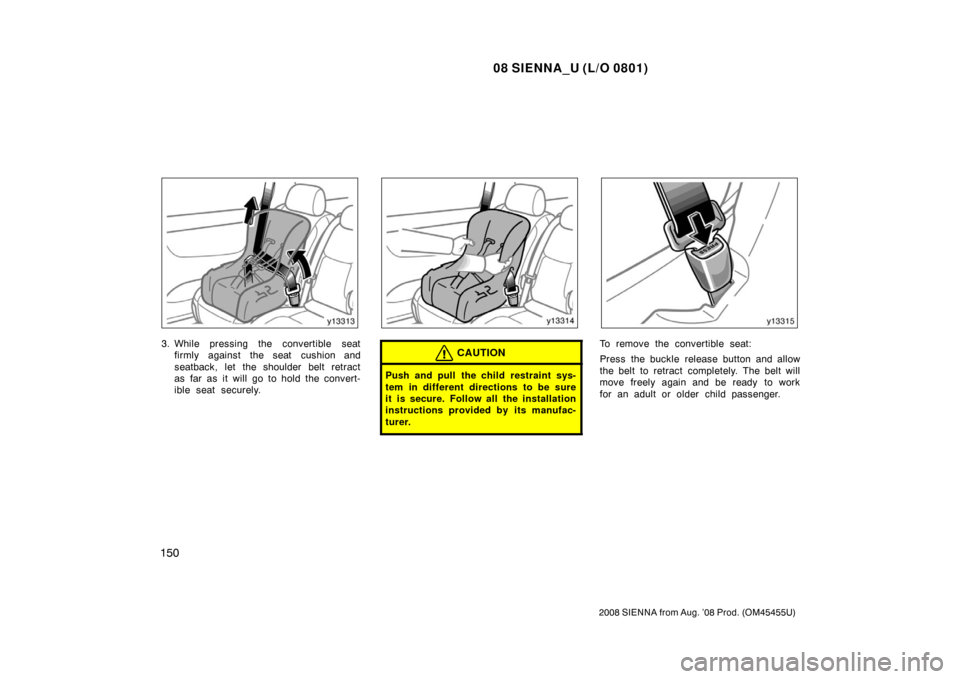 TOYOTA SIENNA 2008 XL20 / 2.G Owners Manual 08 SIENNA_U (L/O 0801)
150
2008 SIENNA from Aug. ’08 Prod. (OM45455U)
3. While pressing the convertible seatfirmly against the seat cushion and
seatback, let the shoulder belt retract
as far as it w