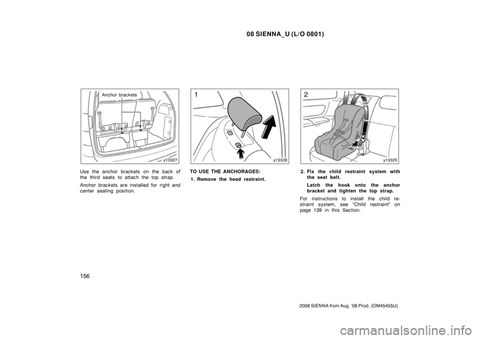 TOYOTA SIENNA 2008 XL20 / 2.G Owners Manual 08 SIENNA_U (L/O 0801)
156
2008 SIENNA from Aug. ’08 Prod. (OM45455U)
Anchor brackets
Use the anchor brackets on the back of
the third seats to attach the top strap.
Anchor brackets are installed fo
