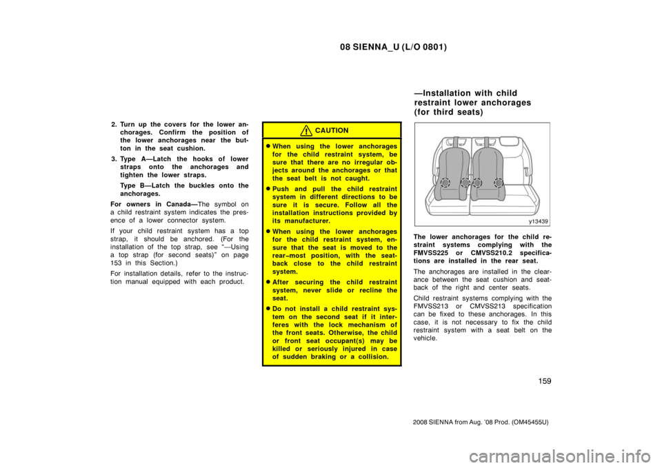 TOYOTA SIENNA 2008 XL20 / 2.G Owners Manual 08 SIENNA_U (L/O 0801)
159
2008 SIENNA from Aug. ’08 Prod. (OM45455U)
2. Turn up the covers for the lower an-chorages. Confirm the position of
the lower anchorages near  the but-
ton in the seat cus