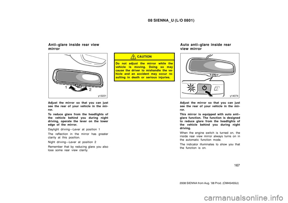 TOYOTA SIENNA 2008 XL20 / 2.G Owners Manual 08 SIENNA_U (L/O 0801)
167
2008 SIENNA from Aug. ’08 Prod. (OM45455U)
Adjust the mirror so that you can just
see the rear of your vehicle in the mir-
ror.
To reduce glare from the headlights of
the 