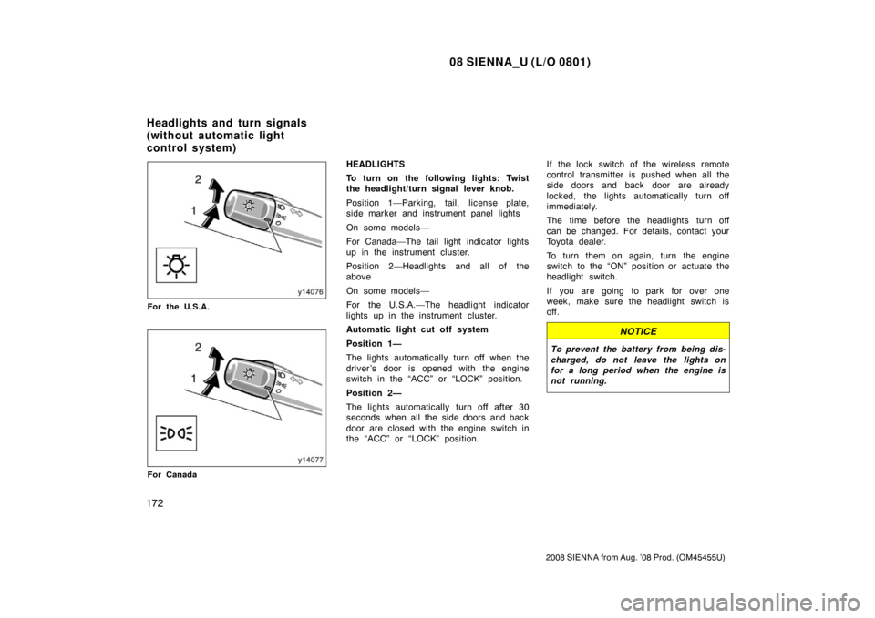 TOYOTA SIENNA 2008 XL20 / 2.G Owners Manual 08 SIENNA_U (L/O 0801)
172
2008 SIENNA from Aug. ’08 Prod. (OM45455U)
For the U.S.A.
For Canada
HEADLIGHTS
To turn on the following lights: Twist
the headlight/turn signal lever knob.
Position 1—P