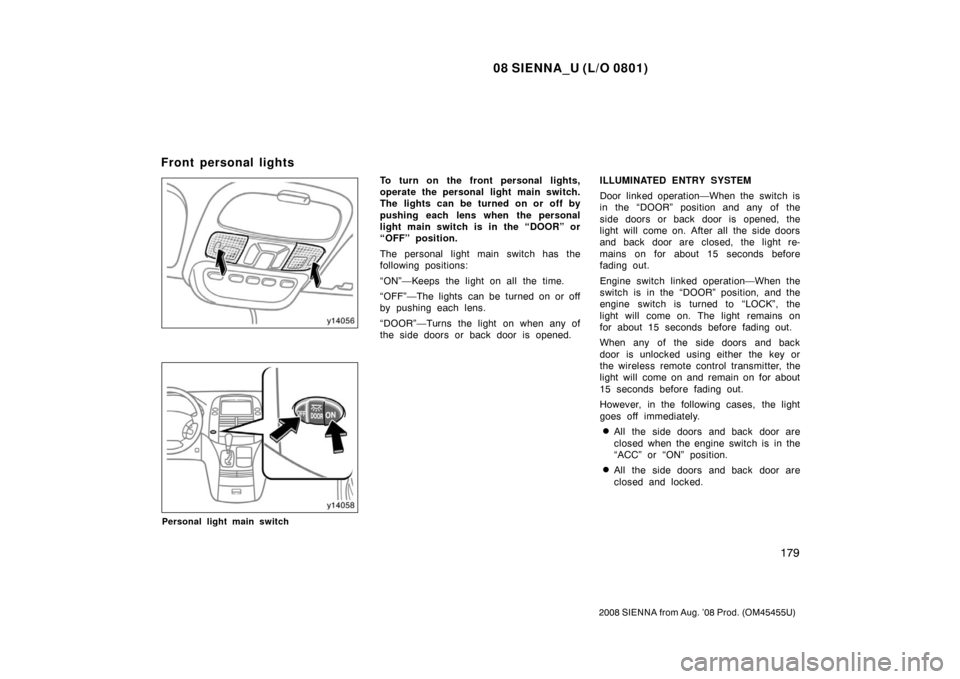 TOYOTA SIENNA 2008 XL20 / 2.G Owners Manual 08 SIENNA_U (L/O 0801)
179
2008 SIENNA from Aug. ’08 Prod. (OM45455U)
Personal light main switch
To turn on the front personal lights,
operate the personal light main switch.
The lights can be turne