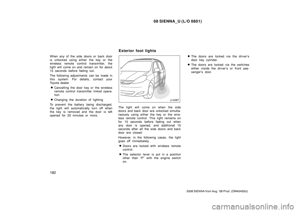 TOYOTA SIENNA 2008 XL20 / 2.G Owners Manual 08 SIENNA_U (L/O 0801)
182
2008 SIENNA from Aug. ’08 Prod. (OM45455U)
When any of the side doors or back door
is unlocked using either  the key  or the
wireless remote control transmitter, the
light