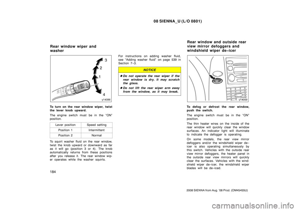 TOYOTA SIENNA 2008 XL20 / 2.G Owners Manual 08 SIENNA_U (L/O 0801)
184
2008 SIENNA from Aug. ’08 Prod. (OM45455U)
To turn on the rear window wiper, twist
the lever knob upward.
The engine switch must be in the “ON”
position.Lever position