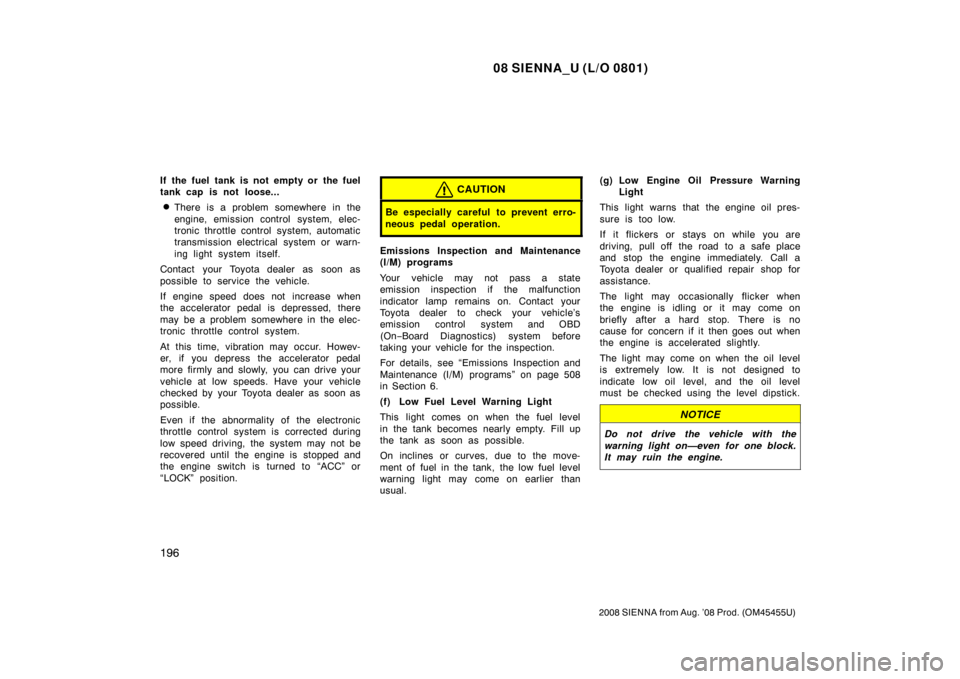 TOYOTA SIENNA 2008 XL20 / 2.G Owners Manual 08 SIENNA_U (L/O 0801)
196
2008 SIENNA from Aug. ’08 Prod. (OM45455U)
If the fuel tank is not empty or the fuel
tank cap is not loose...
There is a problem somewhere in the
engine, emission control