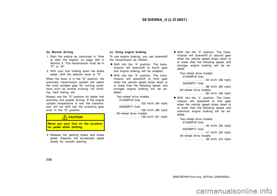 TOYOTA SIENNA 2008 XL20 / 2.G Owners Manual 08 SIENNA_U (L/O 0801)
206
2008 SIENNA from Aug. ’08 Prod. (OM45455U)
(b) Normal driving1. Start the engine as  instructed  in “How to start the engine” on page 452 in
Section 3. The transmissio