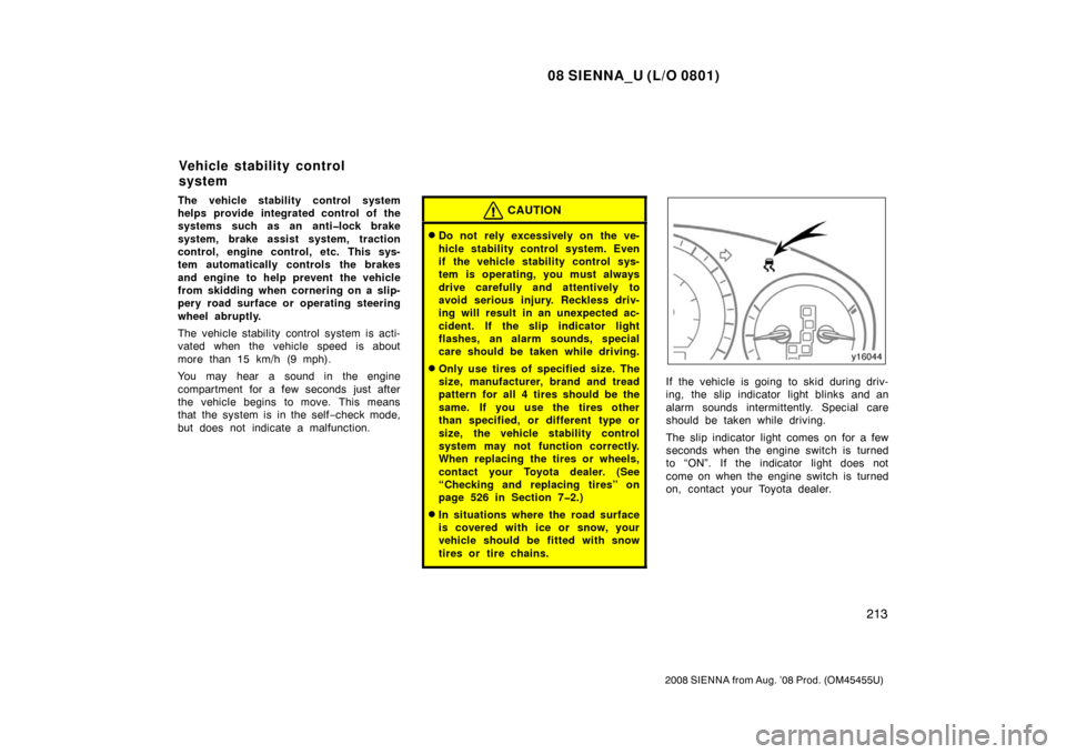 TOYOTA SIENNA 2008 XL20 / 2.G Owners Manual 08 SIENNA_U (L/O 0801)
213
2008 SIENNA from Aug. ’08 Prod. (OM45455U)
The vehicle stability control system
helps provide integrated control of the
systems such as an anti�lock brake
system, brake as