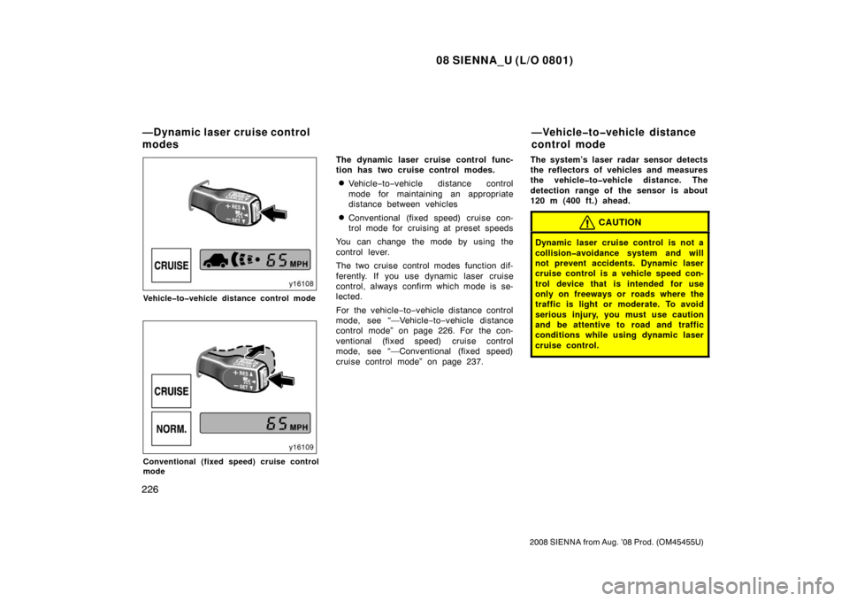 TOYOTA SIENNA 2008 XL20 / 2.G Owners Manual 08 SIENNA_U (L/O 0801)
226
2008 SIENNA from Aug. ’08 Prod. (OM45455U)
Vehicle�to�vehicle distance control mode
Conventional (fixed speed) cruise control
mode
The dynamic laser cruise control func-
t