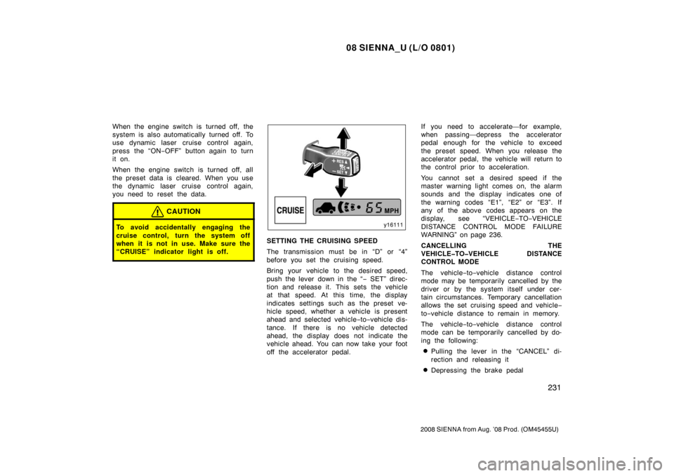 TOYOTA SIENNA 2008 XL20 / 2.G Owners Manual 08 SIENNA_U (L/O 0801)
231
2008 SIENNA from Aug. ’08 Prod. (OM45455U)
When the engine switch is  turned off, the
system is also automatically  turned off. To
use dynamic laser cruise control again,
