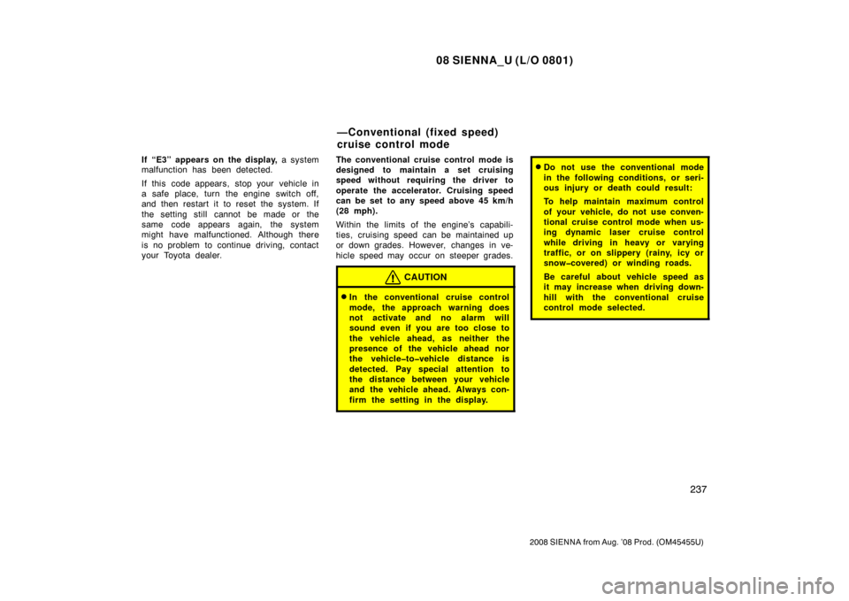 TOYOTA SIENNA 2008 XL20 / 2.G Owners Manual 08 SIENNA_U (L/O 0801)
237
2008 SIENNA from Aug. ’08 Prod. (OM45455U)
If “E3” appears on the display, a system
malfunction has been detected.
If this code appears, stop your vehicle in
a safe pl