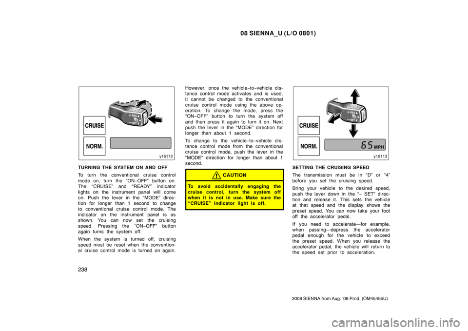 TOYOTA SIENNA 2008 XL20 / 2.G Owners Manual 08 SIENNA_U (L/O 0801)
238
2008 SIENNA from Aug. ’08 Prod. (OM45455U)
TURNING THE SYSTEM ON AND OFF
To turn the conventional  cruise control
mode on, turn the “ON−OFF” button on.
The “CRUISE