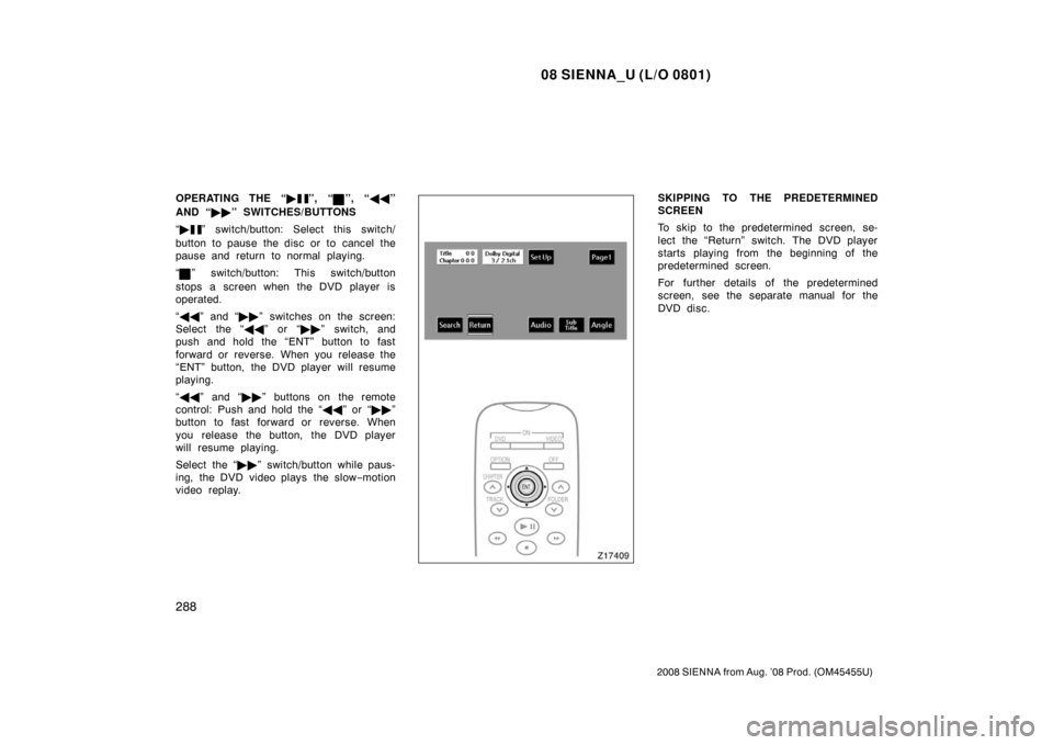 TOYOTA SIENNA 2008 XL20 / 2.G Owners Manual 08 SIENNA_U (L/O 0801)
288
2008 SIENNA from Aug. ’08 Prod. (OM45455U)
OPERATING THE “”, “”, “”
AND “ ” SWITCHES/BUTTONS
“ 
” switch/button: Select this switch/
button to pa