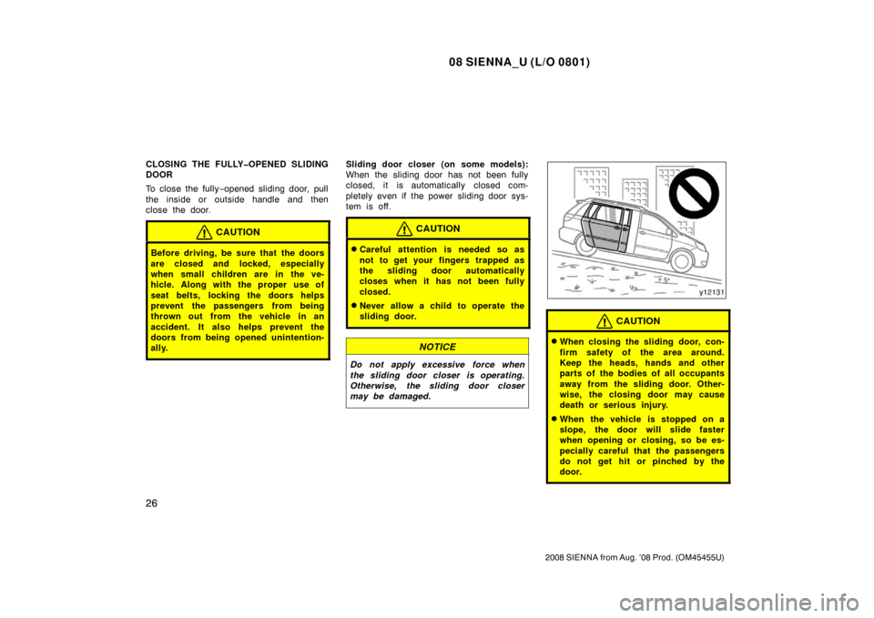 TOYOTA SIENNA 2008 XL20 / 2.G Owners Guide 08 SIENNA_U (L/O 0801)
26
2008 SIENNA from Aug. ’08 Prod. (OM45455U)
CLOSING THE FULLY�OPENED SLIDING
DOOR
To close the fully−opened sliding door, pull
the inside or outside handle and then
close 
