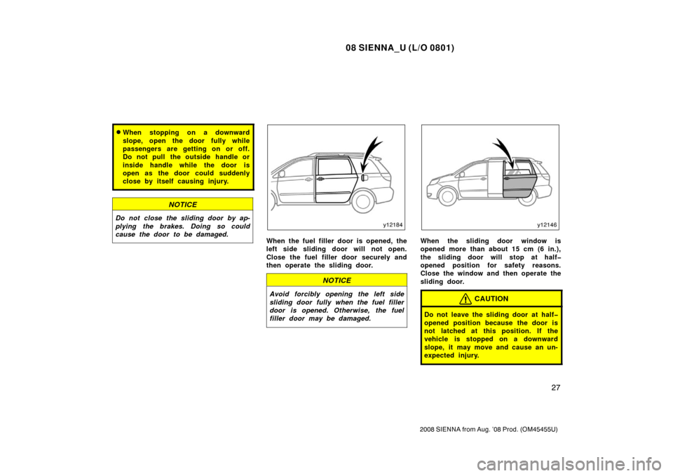TOYOTA SIENNA 2008 XL20 / 2.G Owners Guide 08 SIENNA_U (L/O 0801)
27
2008 SIENNA from Aug. ’08 Prod. (OM45455U)
When stopping on a downward
slope, open the door fully while
passengers are getting on or off.
Do not pull  the outside handle o