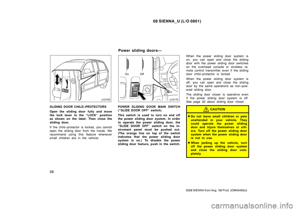 TOYOTA SIENNA 2008 XL20 / 2.G Owners Guide 08 SIENNA_U (L/O 0801)
28
2008 SIENNA from Aug. ’08 Prod. (OM45455U)
SLIDING DOOR CHILD�PROTECTORS
Open the sliding door fully and move
the lock lever to the “LOCK” position
as shown on the labe