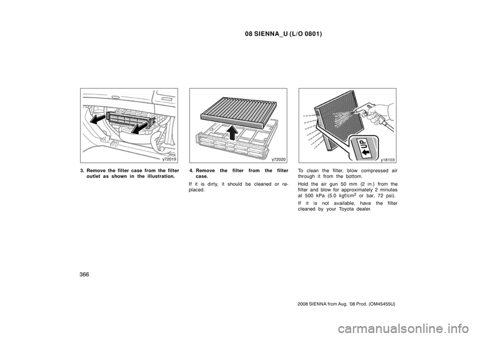 TOYOTA SIENNA 2008 XL20 / 2.G Owners Manual 08 SIENNA_U (L/O 0801)
366
2008 SIENNA from Aug. ’08 Prod. (OM45455U)
3. Remove the filter case from the filteroutlet as shown in the illustration.4. Remove the filter from the filtercase.
If it is TOYOTA SIENNA 2008 XL20 / 2.G Owners Manual 08 SIENNA_U (L/O 0801)
366
2008 SIENNA from Aug. ’08 Prod. (OM45455U)
3. Remove the filter case from the filteroutlet as shown in the illustration.4. Remove the filter from the filtercase.
If it is