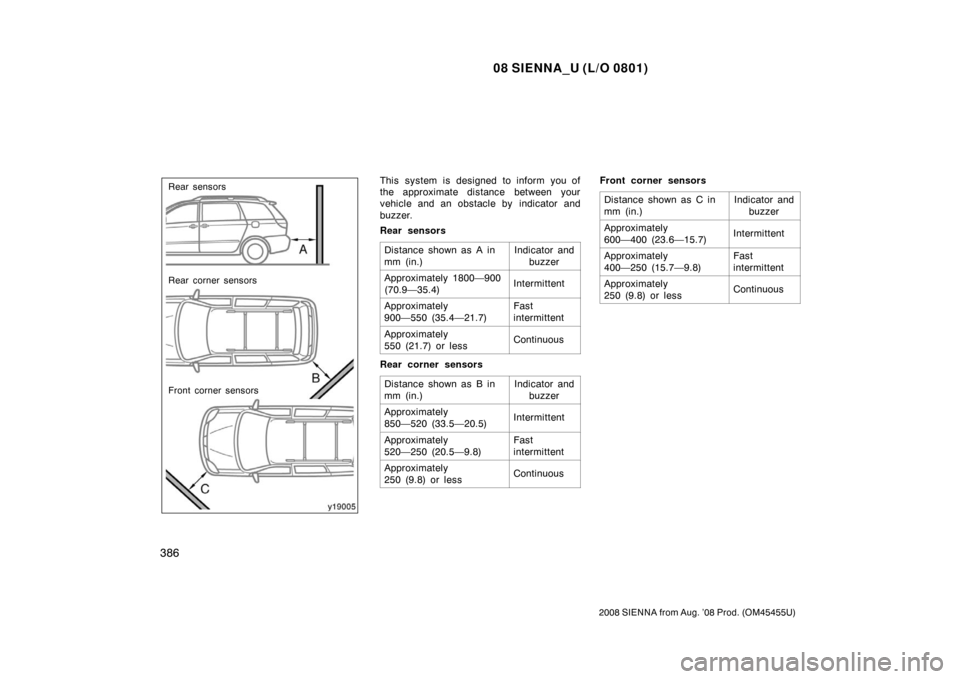 TOYOTA SIENNA 2008 XL20 / 2.G Owners Manual 08 SIENNA_U (L/O 0801)
386
2008 SIENNA from Aug. ’08 Prod. (OM45455U)
Rear sensors
Rear corner sensors
Front corner sensorsThis system is designed to inform you of
the approximate distance between y