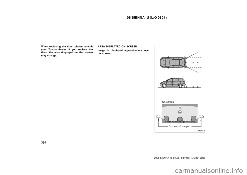 TOYOTA SIENNA 2008 XL20 / 2.G Owners Manual 08 SIENNA_U (L/O 0801)
394
2008 SIENNA from Aug. ’08 Prod. (OM45455U)
When replacing the tires, please consult
your Toyota dealer. If you replace the
tires, the area displayed on the screen
may chan