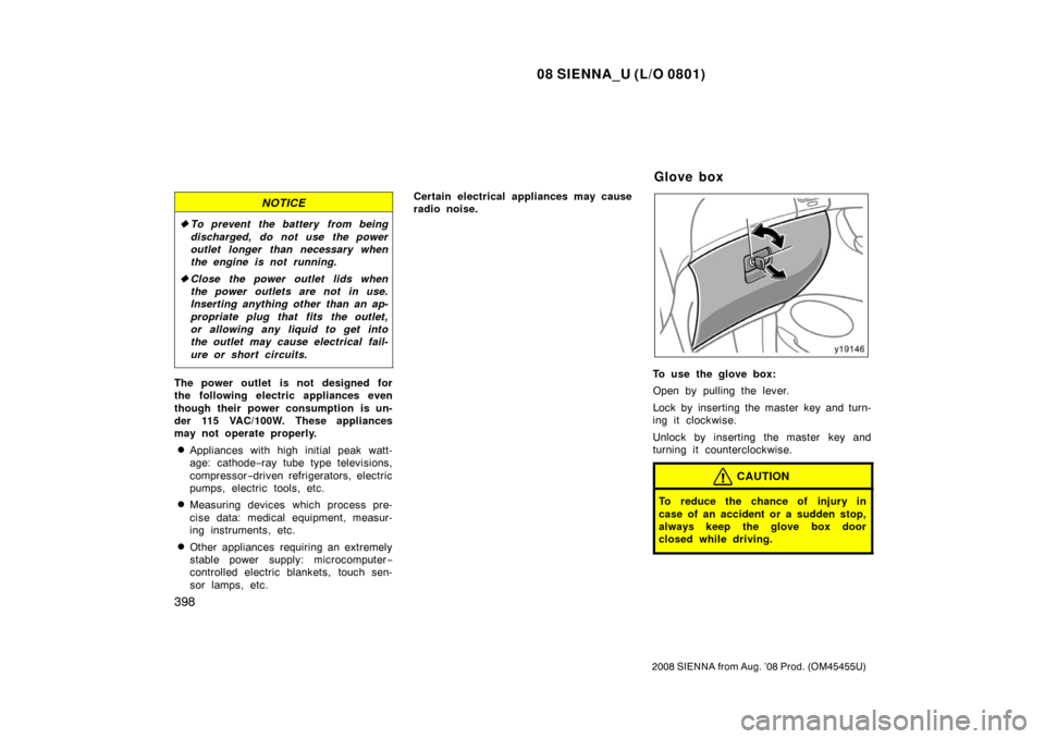 TOYOTA SIENNA 2008 XL20 / 2.G Owners Manual 08 SIENNA_U (L/O 0801)
398
2008 SIENNA from Aug. ’08 Prod. (OM45455U)
NOTICE
To prevent the battery from being
discharged, do not use the power
outlet longer than necessary when
the engine is not r