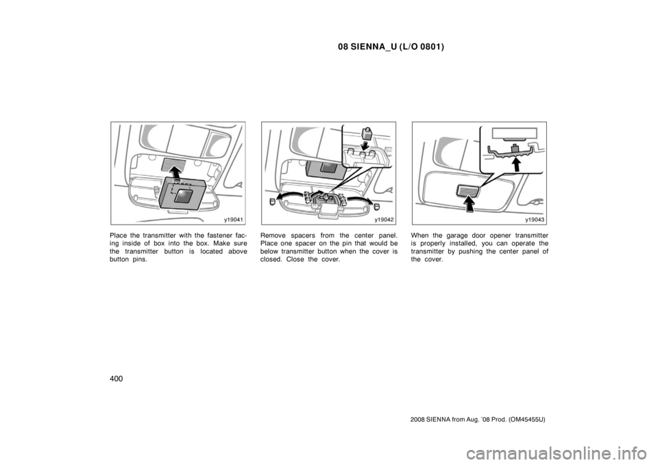 TOYOTA SIENNA 2008 XL20 / 2.G Owners Manual 08 SIENNA_U (L/O 0801)
400
2008 SIENNA from Aug. ’08 Prod. (OM45455U)
Place the transmitter with the fastener fac-
ing inside of box into the box. Make sure
the transmitter button is located above
b