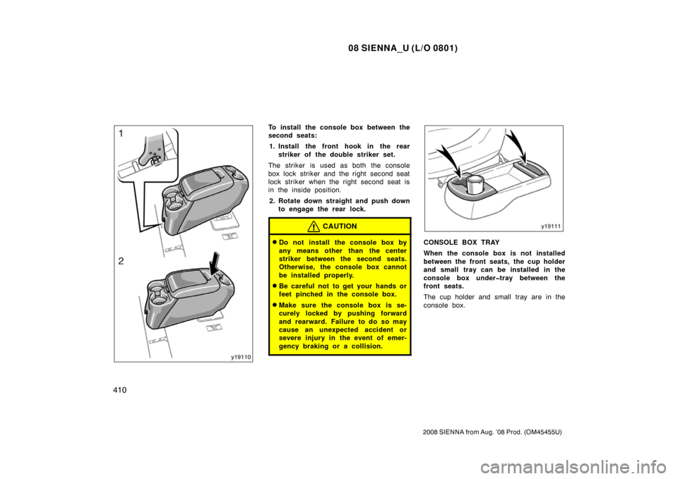 TOYOTA SIENNA 2008 XL20 / 2.G Owners Manual 08 SIENNA_U (L/O 0801)
410
2008 SIENNA from Aug. ’08 Prod. (OM45455U)
To install the console box between the
second seats:1. Install the front hook in the rear striker of the double striker set.
The TOYOTA SIENNA 2008 XL20 / 2.G Owners Manual 08 SIENNA_U (L/O 0801)
410
2008 SIENNA from Aug. ’08 Prod. (OM45455U)
To install the console box between the
second seats:1. Install the front hook in the rear striker of the double striker set.
The