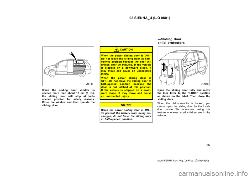 TOYOTA SIENNA 2008 XL20 / 2.G Service Manual 08 SIENNA_U (L/O 0801)
35
2008 SIENNA from Aug. ’08 Prod. (OM45455U)
When the sliding door window is
opened more than about 15 cm (6 in.),
the sliding door will stop at half�
opened position for saf