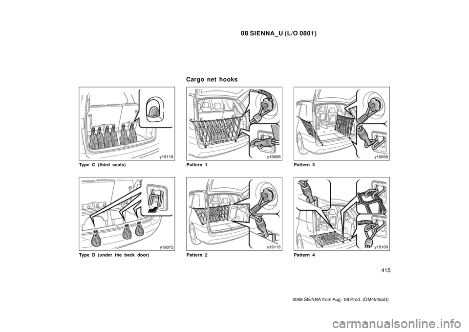 TOYOTA SIENNA 2008 XL20 / 2.G Owners Manual 08 SIENNA_U (L/O 0801)
415
2008 SIENNA from Aug. ’08 Prod. (OM45455U)
Type C (third seats)
Type D (under the back door)
Pattern 1
Pattern 2
Pattern 3
Pattern 4
C arg o net ho o ks 