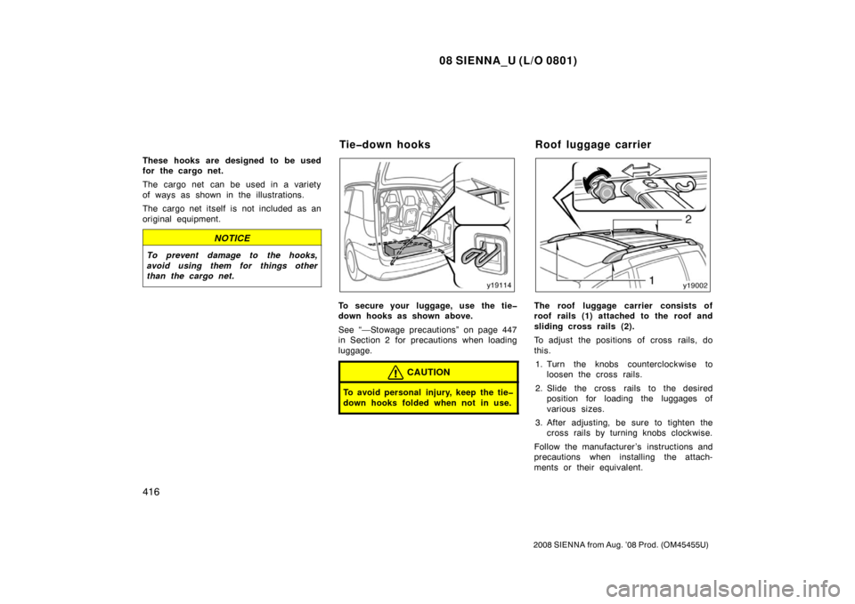 TOYOTA SIENNA 2008 XL20 / 2.G Owners Manual 08 SIENNA_U (L/O 0801)
416
2008 SIENNA from Aug. ’08 Prod. (OM45455U)
These hooks are designed to be used
for the cargo net.
The cargo net  can be used in a variety
of ways as shown in the illustrat