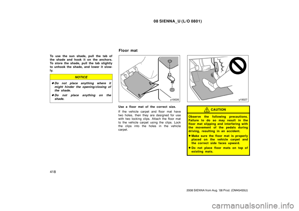 TOYOTA SIENNA 2008 XL20 / 2.G Owners Manual 08 SIENNA_U (L/O 0801)
418
2008 SIENNA from Aug. ’08 Prod. (OM45455U)
To use the sun shade, pull the tab of
the shade and hook  it on  the anchors.
To store the shade, pull the tab slightly
to unhoo