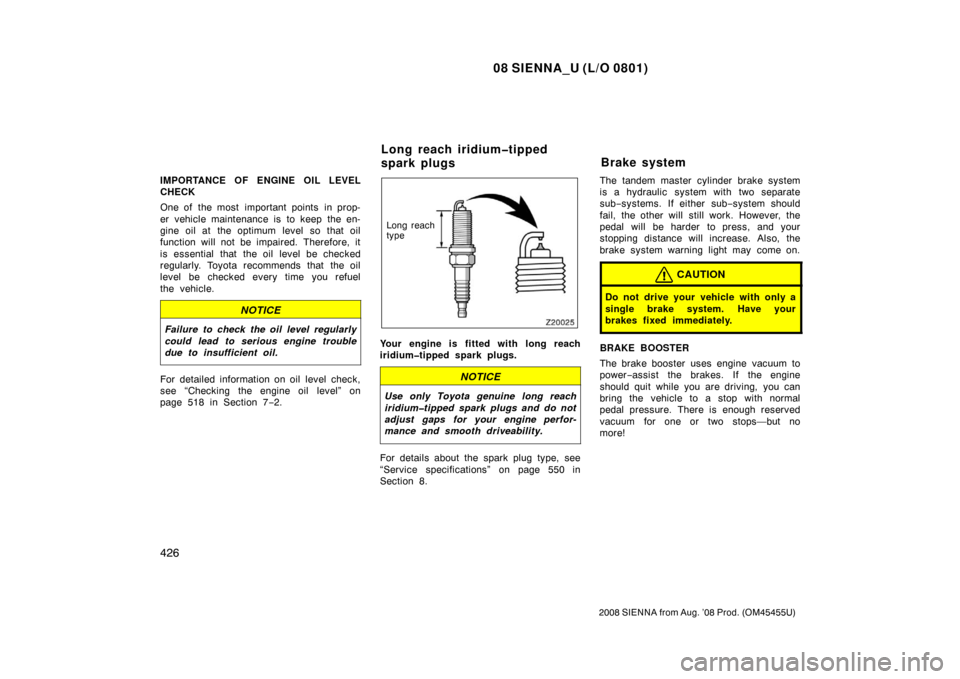 TOYOTA SIENNA 2008 XL20 / 2.G User Guide 08 SIENNA_U (L/O 0801)
426
2008 SIENNA from Aug. ’08 Prod. (OM45455U)
IMPORTANCE OF ENGINE OIL LEVEL
CHECK
One of  the most  important points  in prop-
er vehicle maintenance is to keep the en-
gine