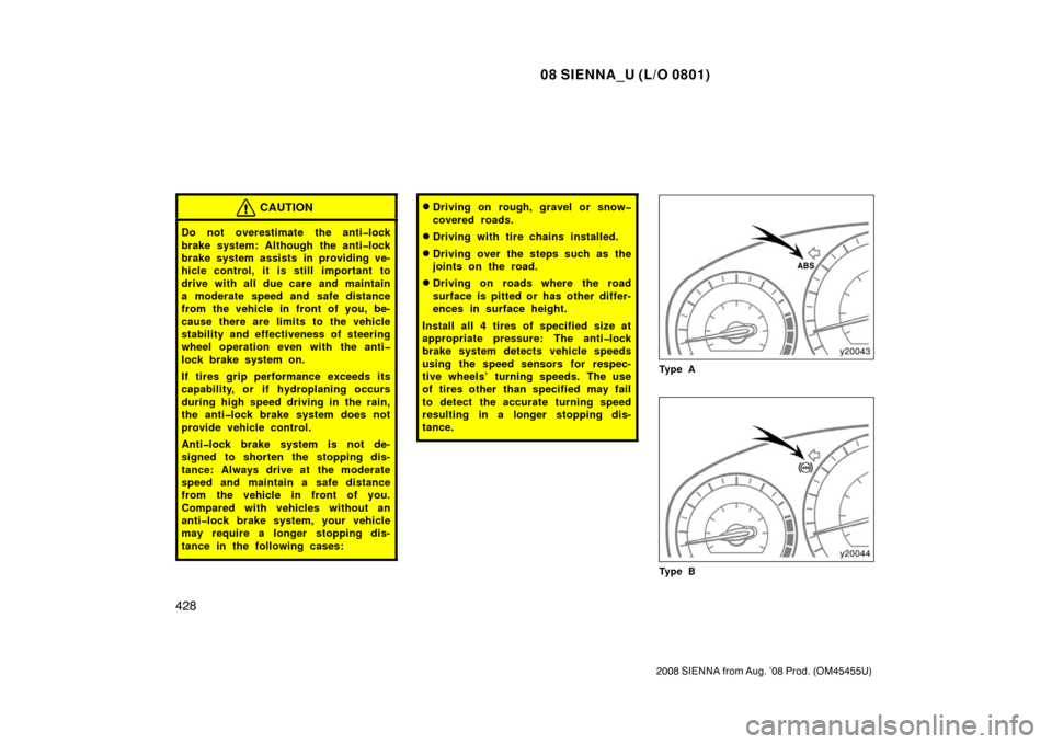 TOYOTA SIENNA 2008 XL20 / 2.G Owners Manual 08 SIENNA_U (L/O 0801)
428
2008 SIENNA from Aug. ’08 Prod. (OM45455U)
CAUTION
Do not overestimate the anti�lock
brake system: Although the anti�lock
brake system assists in providing ve-
hicle contr