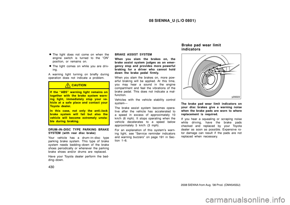 TOYOTA SIENNA 2008 XL20 / 2.G Owners Manual 08 SIENNA_U (L/O 0801)
430
2008 SIENNA from Aug. ’08 Prod. (OM45455U)
The light does not come on when the
engine switch is turned to the “ON”
position, or remains on.
The light comes on while 