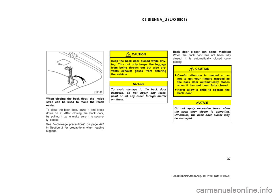 TOYOTA SIENNA 2008 XL20 / 2.G Owners Manual 08 SIENNA_U (L/O 0801)
37
2008 SIENNA from Aug. ’08 Prod. (OM45455U)
When closing the back door, the inside
strap can be used to make the reach
easier.
To close the back door,  lower it  and press
d