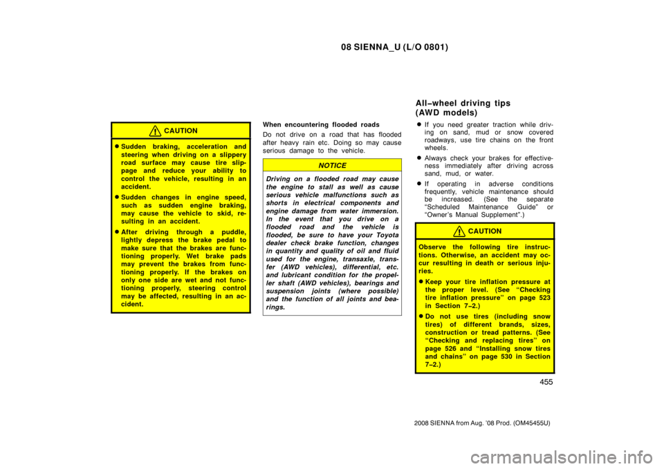 TOYOTA SIENNA 2008 XL20 / 2.G Owners Manual 08 SIENNA_U (L/O 0801)
455
2008 SIENNA from Aug. ’08 Prod. (OM45455U)
CAUTION
Sudden braking, acceleration and
steering when driving on a slippery
road surface may cause tire slip-
page and reduce 